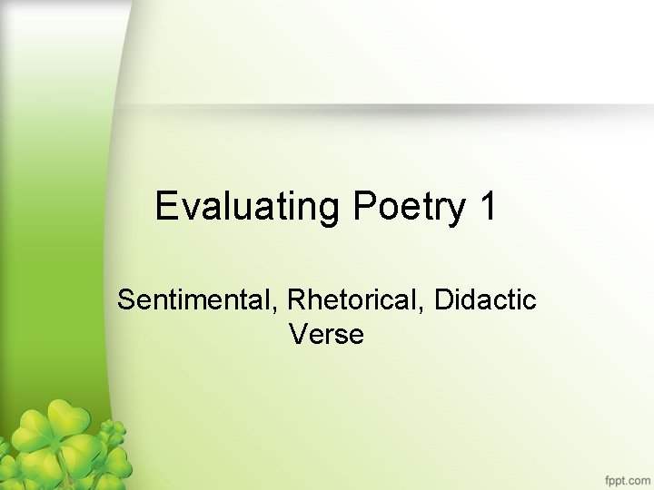 Evaluating Poetry 1 Sentimental, Rhetorical, Didactic Verse 