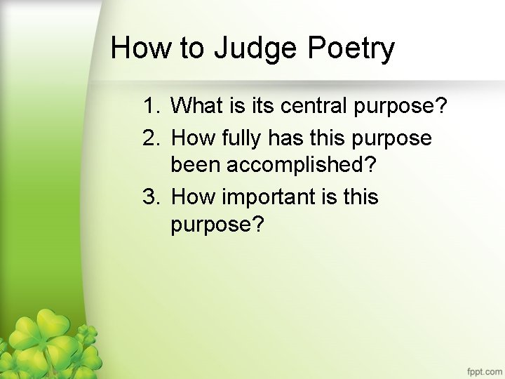 How to Judge Poetry 1. What is its central purpose? 2. How fully has