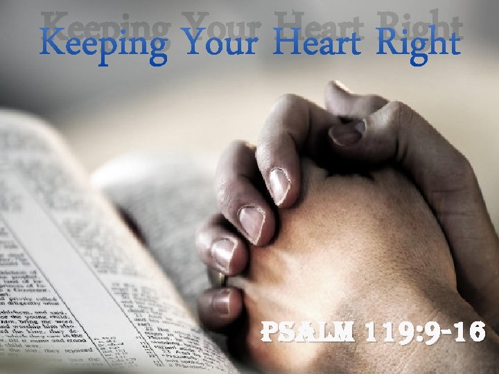 Keeping Your Heart Right psalm 119: 9 -16 