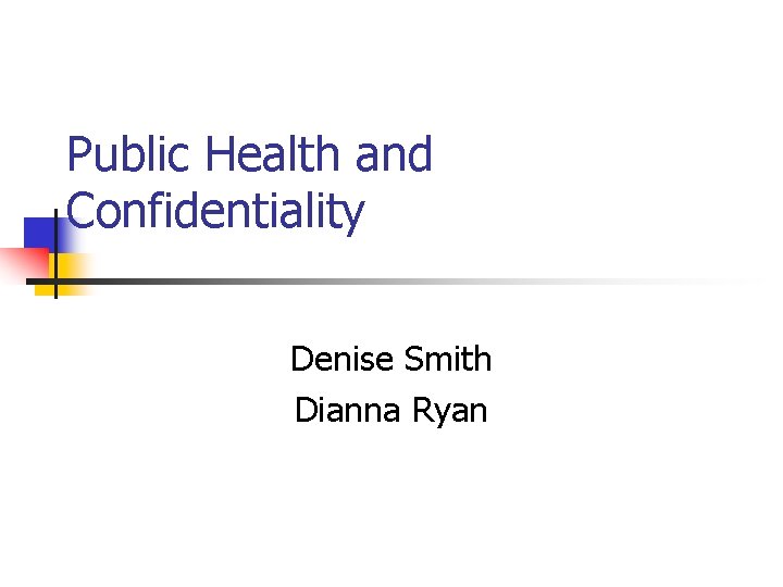 Public Health and Confidentiality Denise Smith Dianna Ryan 