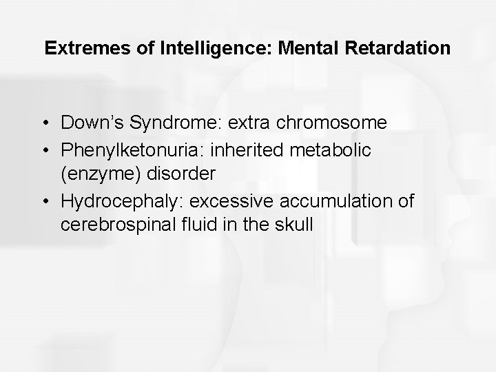 Extremes of Intelligence: Mental Retardation • Down’s Syndrome: extra chromosome • Phenylketonuria: inherited metabolic