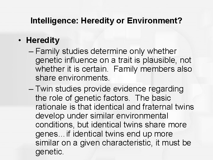 Intelligence: Heredity or Environment? • Heredity – Family studies determine only whether genetic influence