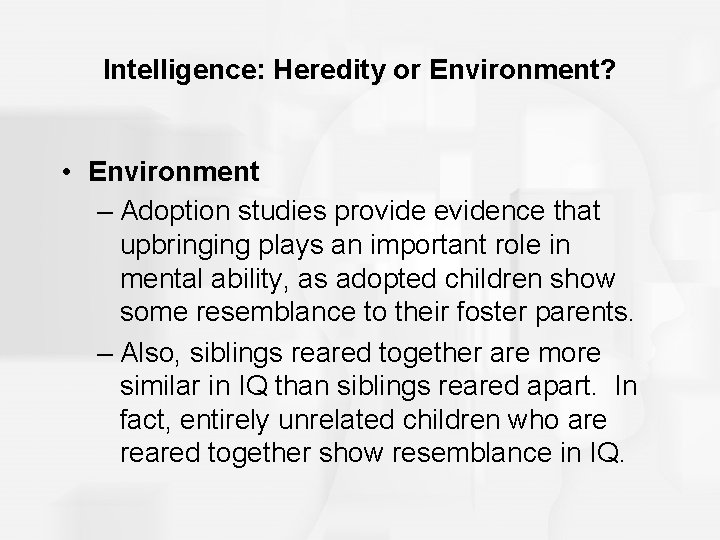 Intelligence: Heredity or Environment? • Environment – Adoption studies provide evidence that upbringing plays