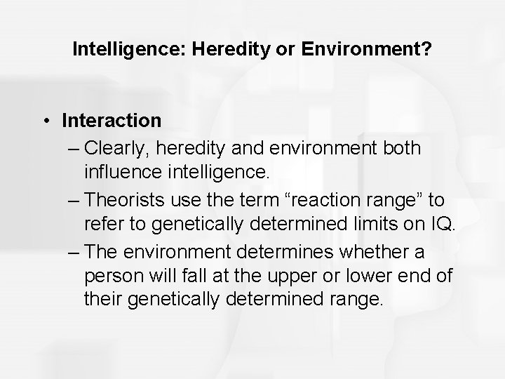 Intelligence: Heredity or Environment? • Interaction – Clearly, heredity and environment both influence intelligence.