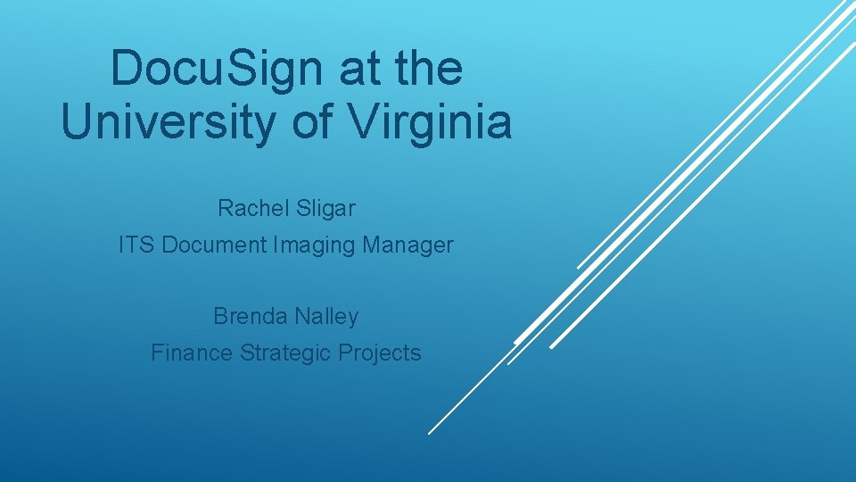 Docu. Sign at the University of Virginia Rachel Sligar ITS Document Imaging Manager Brenda