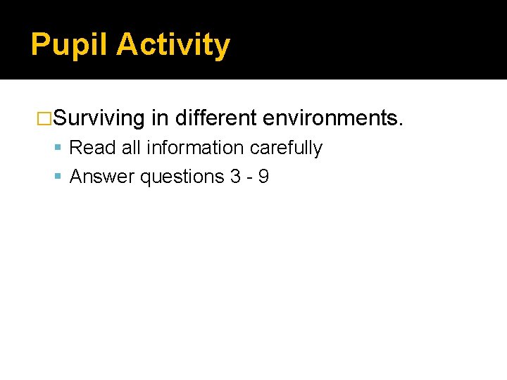 Pupil Activity �Surviving in different environments. Read all information carefully Answer questions 3 -