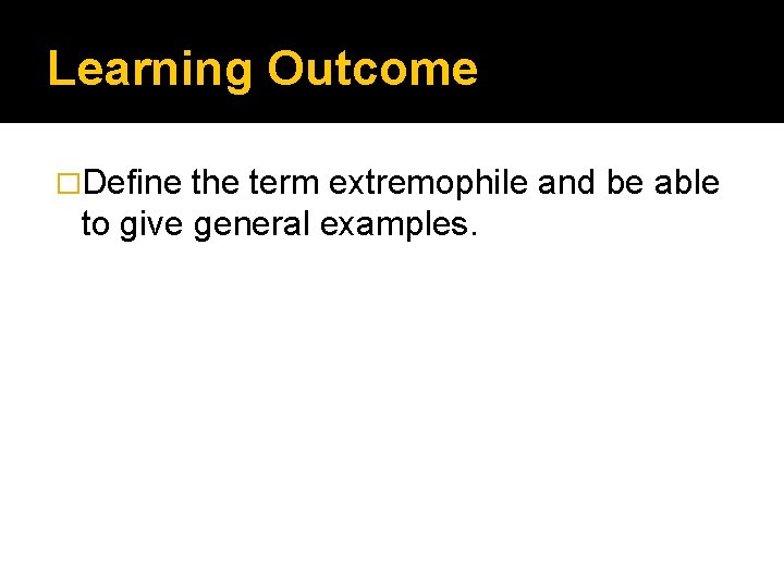 Learning Outcome �Define the term extremophile and be able to give general examples. 