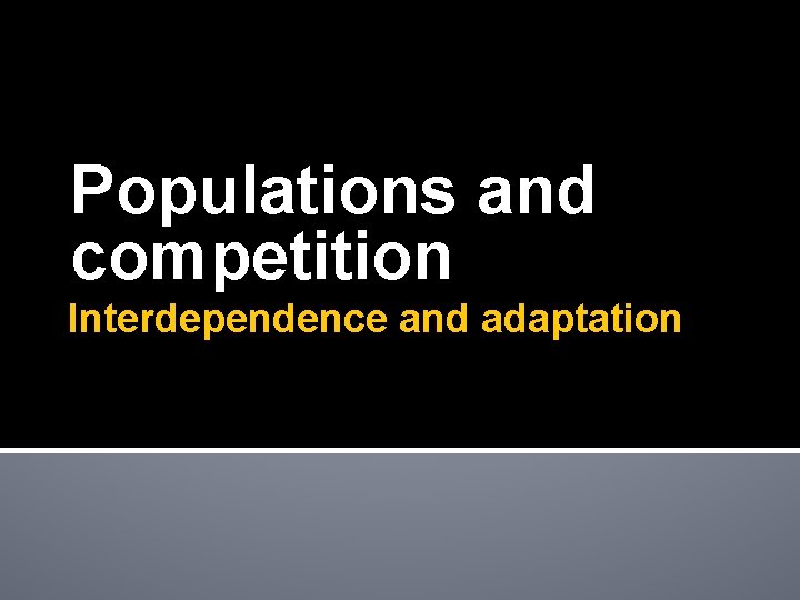 Populations and competition Interdependence and adaptation 