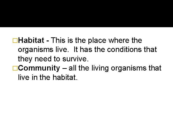 �Habitat - This is the place where the organisms live. It has the conditions