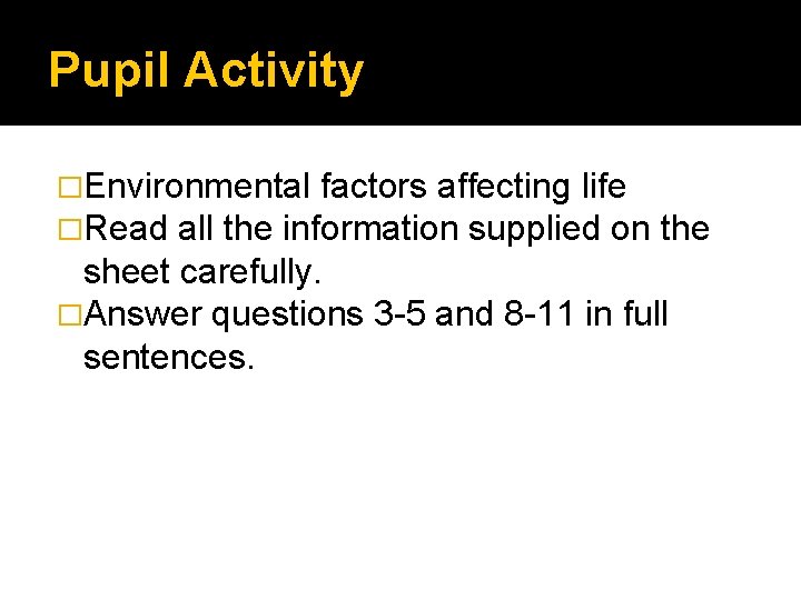 Pupil Activity �Environmental factors affecting life �Read all the information supplied on the sheet