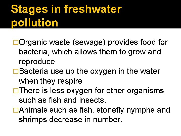 Stages in freshwater pollution �Organic waste (sewage) provides food for bacteria, which allows them