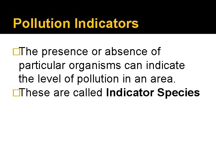 Pollution Indicators �The presence or absence of particular organisms can indicate the level of