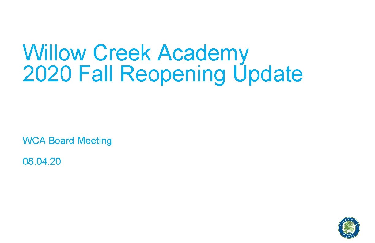 Willow Creek Academy 2020 Fall Reopening Update WCA Board Meeting 08. 04. 20 