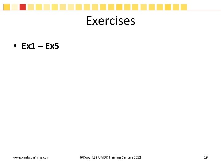 Exercises • Ex 1 – Ex 5 www. umbctraining. com @Copyright UMBC Training Centers
