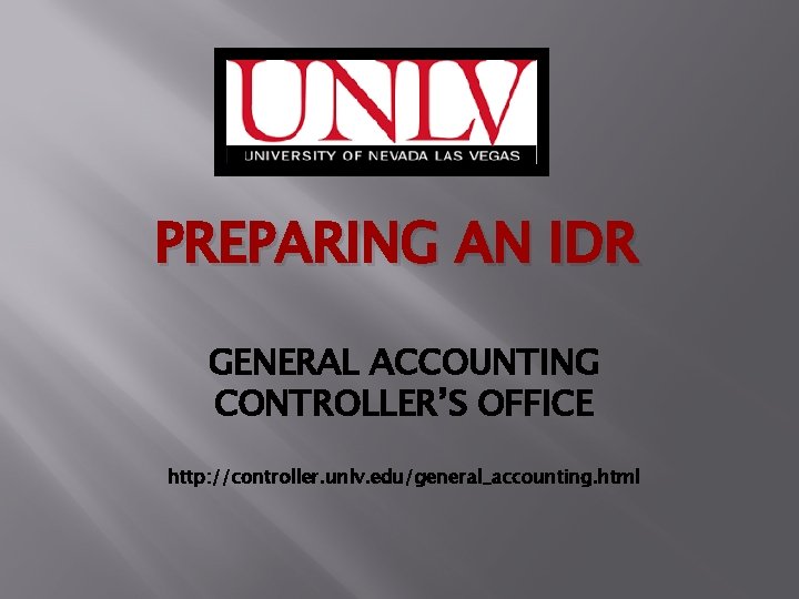 PREPARING AN IDR GENERAL ACCOUNTING CONTROLLER’S OFFICE http: //controller. unlv. edu/general_accounting. html 