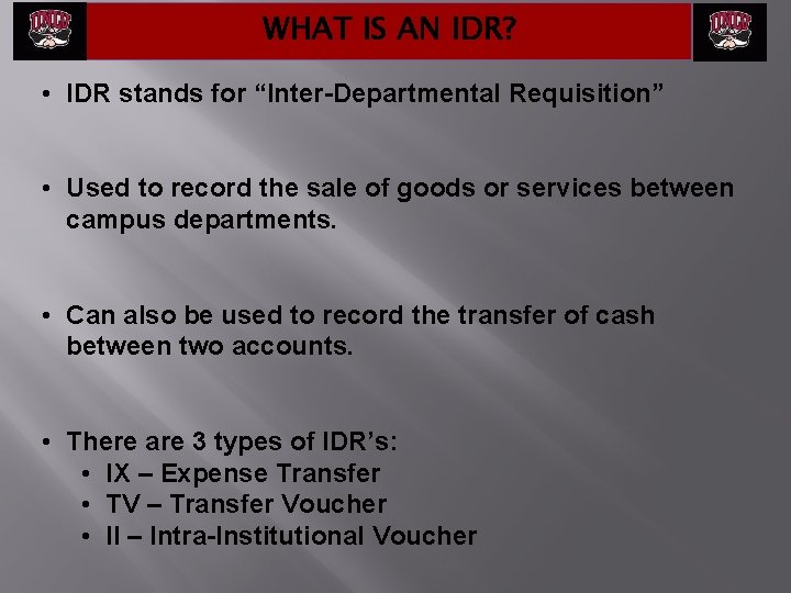 WHAT IS AN IDR? • IDR stands for “Inter-Departmental Requisition” • Used to record