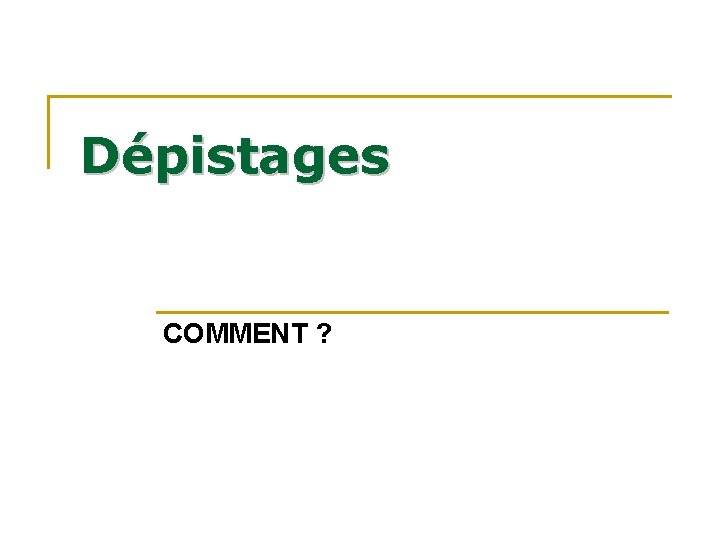 Dépistages COMMENT ? Dépistages COMMENT ?