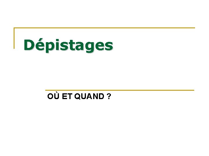 Dépistages OÙ ET QUAND ? Dépistages OÙ ET QUAND ?