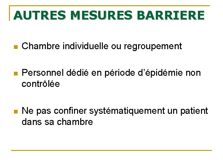 AUTRES MESURES BARRIERE n Chambre individuelle ou regroupement n Personnel dédié en période d’épidémie AUTRES MESURES BARRIERE n Chambre individuelle ou regroupement n Personnel dédié en période d’épidémie