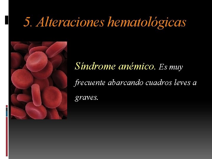 5. Alteraciones hematológicas Síndrome anémico. Es muy frecuente abarcando cuadros leves a graves. 