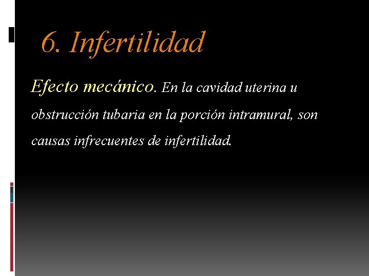 6. Infertilidad Efecto mecánico. En la cavidad uterina u obstrucción tubaria en la porción