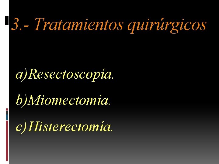 3. - Tratamientos quirúrgicos a)Resectoscopía. b)Miomectomía. c) Histerectomía. 