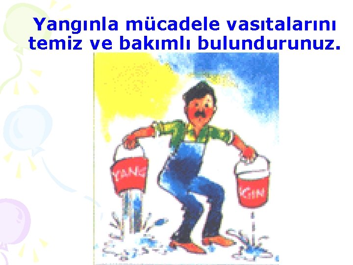 Yangınla mücadele vasıtalarını temiz ve bakımlı bulundurunuz. 