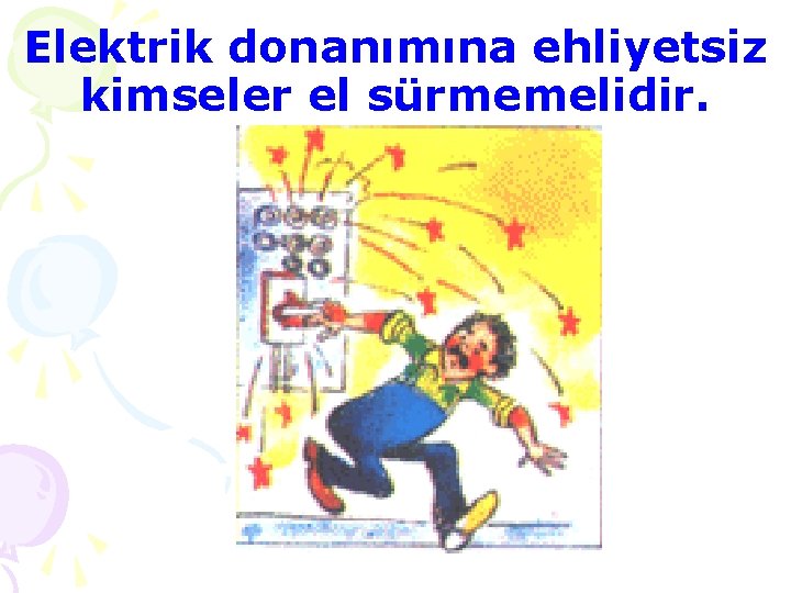 Elektrik donanımına ehliyetsiz kimseler el sürmemelidir. 