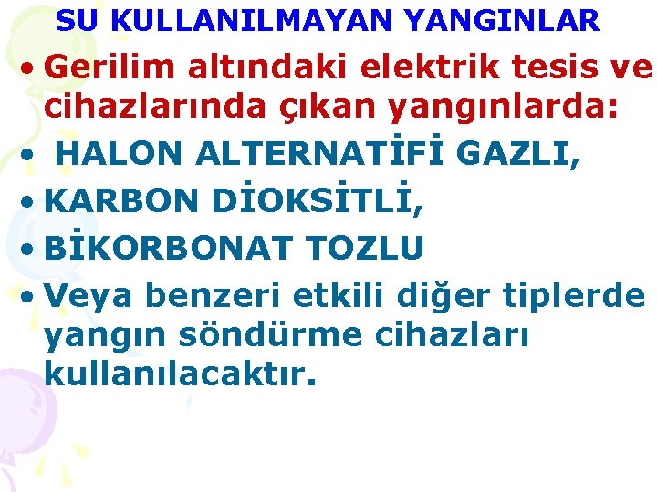 SU KULLANILMAYAN YANGINLAR • Gerilim altındaki elektrik tesis ve cihazlarında çıkan yangınlarda: • HALON