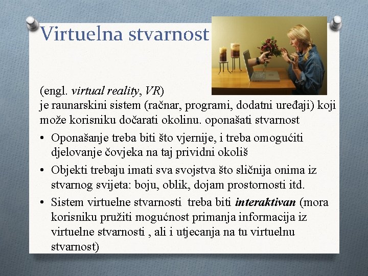 Virtuelna stvarnost (engl. virtual reality, VR) je raunarskini sistem (račnar, programi, dodatni uređaji) koji