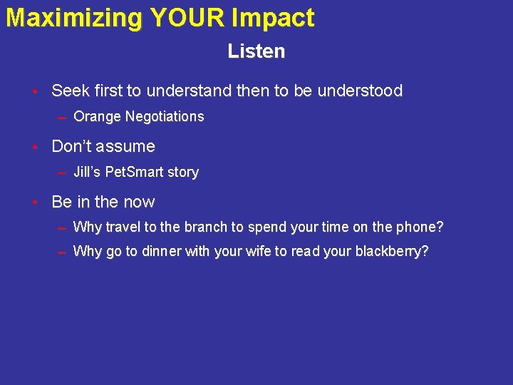 Maximizing YOUR Impact Listen • Seek first to understand then to be understood –