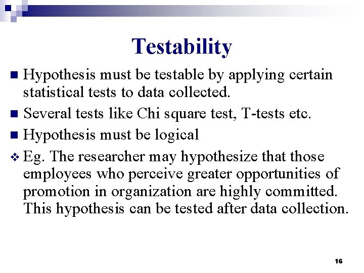 Testability Hypothesis must be testable by applying certain statistical tests to data collected. n