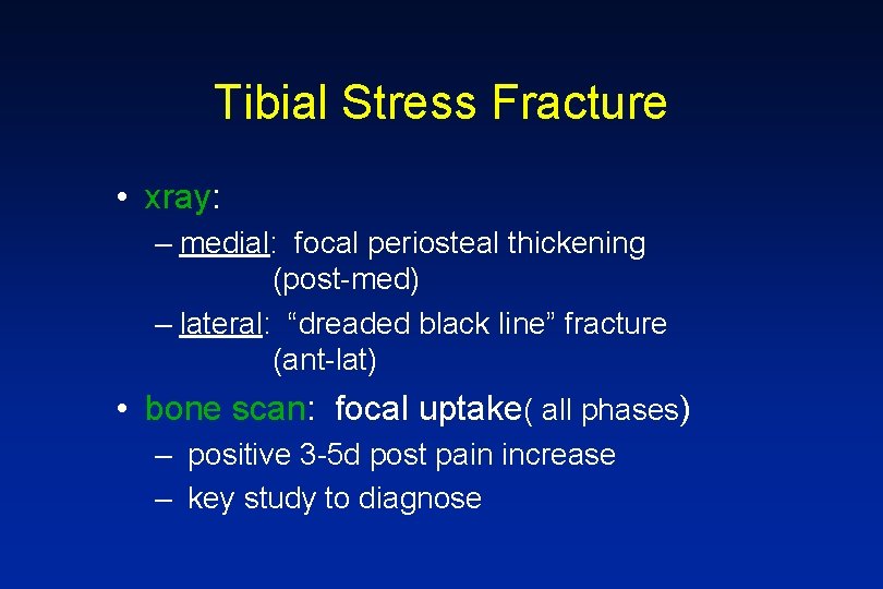 Tibial Stress Fracture • xray: – medial: focal periosteal thickening (post-med) – lateral: “dreaded