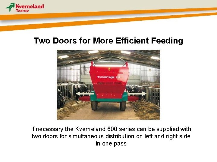 Two Doors for More Efficient Feeding If necessary the Kverneland 600 series can be