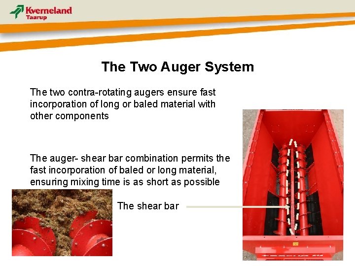 The Two Auger System The two contra-rotating augers ensure fast incorporation of long or