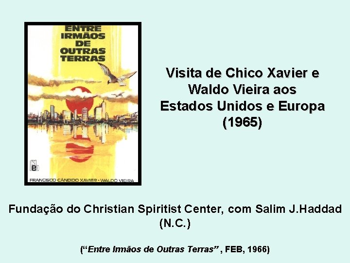 Visita de Chico Xavier e Waldo Vieira aos Estados Unidos e Europa (1965) Fundação Visita de Chico Xavier e Waldo Vieira aos Estados Unidos e Europa (1965) Fundação