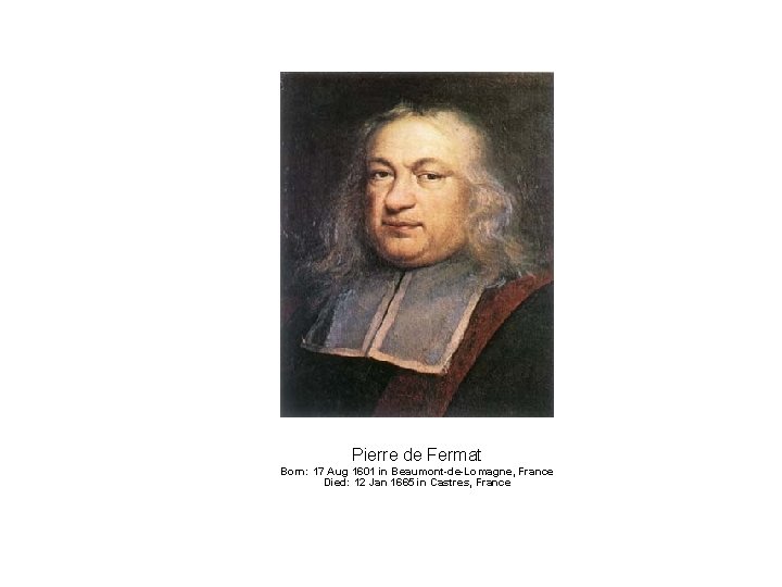 Pierre de Fermat Born: 17 Aug 1601 in Beaumont-de-Lomagne, France Died: 12 Jan 1665