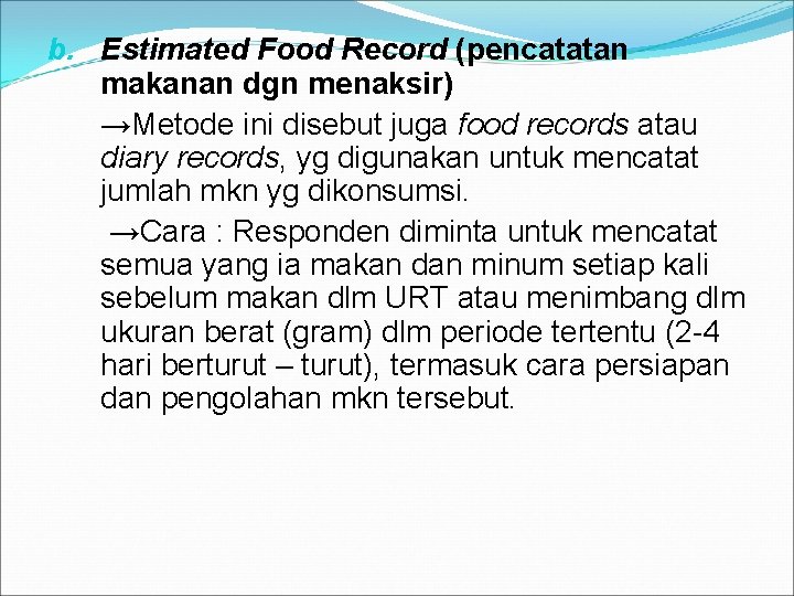 b. Estimated Food Record (pencatatan makanan dgn menaksir) →Metode ini disebut juga food records