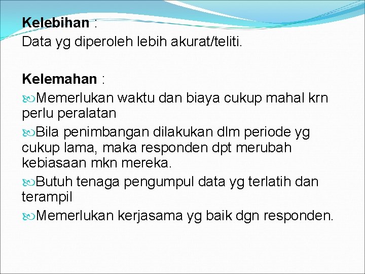 Kelebihan : Data yg diperoleh lebih akurat/teliti. Kelemahan : Memerlukan waktu dan biaya cukup