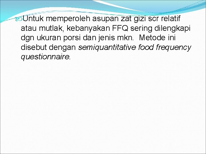  Untuk memperoleh asupan zat gizi scr relatif atau mutlak, kebanyakan FFQ sering dilengkapi