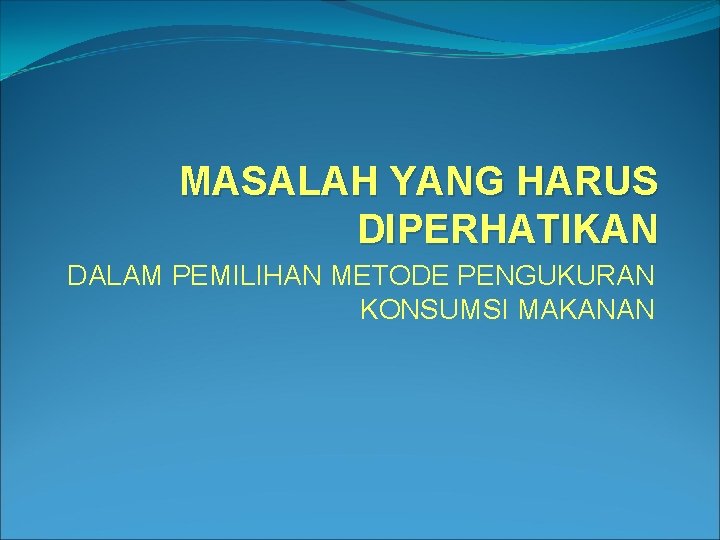 MASALAH YANG HARUS DIPERHATIKAN DALAM PEMILIHAN METODE PENGUKURAN KONSUMSI MAKANAN 