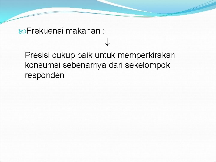  Frekuensi makanan : Presisi cukup baik untuk memperkirakan konsumsi sebenarnya dari sekelompok responden