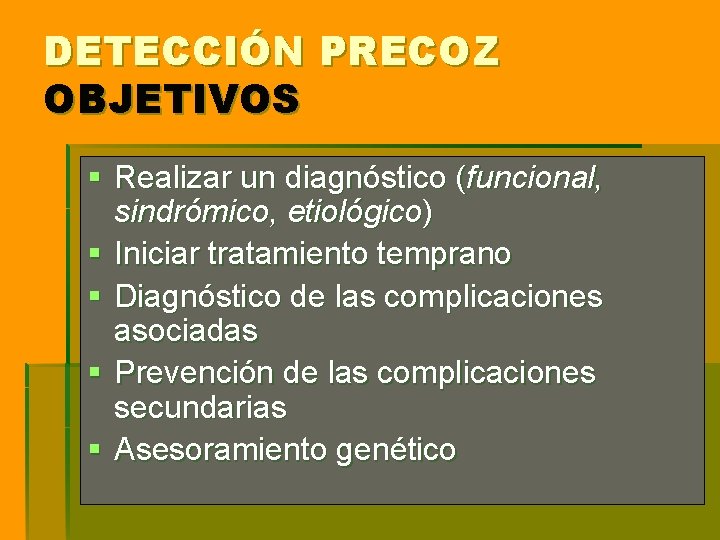DETECCIÓN PRECOZ OBJETIVOS § Realizar un diagnóstico (funcional, sindrómico, etiológico) § Iniciar tratamiento temprano DETECCIÓN PRECOZ OBJETIVOS § Realizar un diagnóstico (funcional, sindrómico, etiológico) § Iniciar tratamiento temprano
