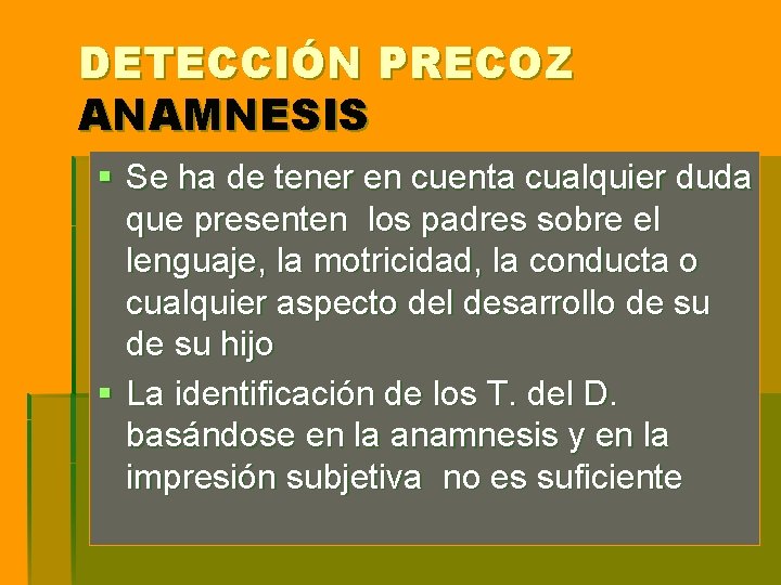 DETECCIÓN PRECOZ ANAMNESIS § Se ha de tener en cuenta cualquier duda que presenten DETECCIÓN PRECOZ ANAMNESIS § Se ha de tener en cuenta cualquier duda que presenten