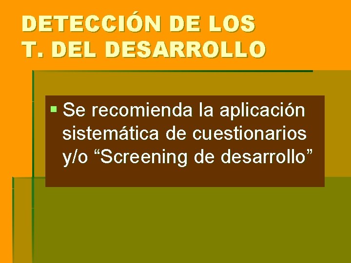 DETECCIÓN DE LOS T. DEL DESARROLLO § Se recomienda la aplicación sistemática de cuestionarios DETECCIÓN DE LOS T. DEL DESARROLLO § Se recomienda la aplicación sistemática de cuestionarios