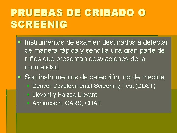 PRUEBAS DE CRIBADO O SCREENIG § Instrumentos de examen destinados a detectar de manera PRUEBAS DE CRIBADO O SCREENIG § Instrumentos de examen destinados a detectar de manera