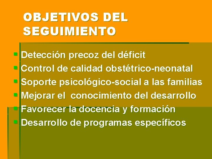 OBJETIVOS DEL SEGUIMIENTO § Detección precoz del déficit § Control de calidad obstétrico-neonatal § OBJETIVOS DEL SEGUIMIENTO § Detección precoz del déficit § Control de calidad obstétrico-neonatal §