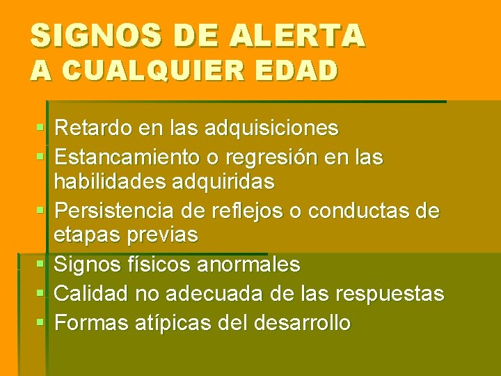 SIGNOS DE ALERTA A CUALQUIER EDAD § Retardo en las adquisiciones § Estancamiento o SIGNOS DE ALERTA A CUALQUIER EDAD § Retardo en las adquisiciones § Estancamiento o
