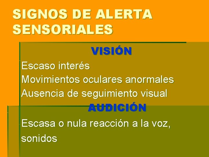 SIGNOS DE ALERTA SENSORIALES VISIÓN Escaso interés Movimientos oculares anormales Ausencia de seguimiento visual SIGNOS DE ALERTA SENSORIALES VISIÓN Escaso interés Movimientos oculares anormales Ausencia de seguimiento visual