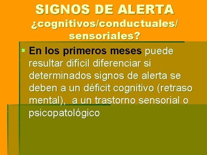SIGNOS DE ALERTA ¿cognitivos/conductuales/ sensoriales? § En los primeros meses puede resultar difícil diferenciar SIGNOS DE ALERTA ¿cognitivos/conductuales/ sensoriales? § En los primeros meses puede resultar difícil diferenciar